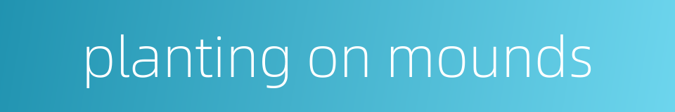 planting on mounds的同义词