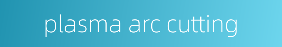 plasma arc cutting的同义词