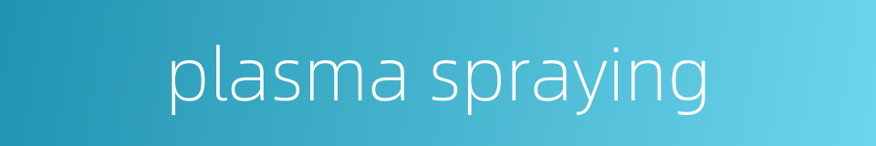 plasma spraying的同义词
