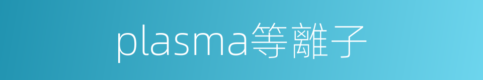 plasma等離子的同義詞