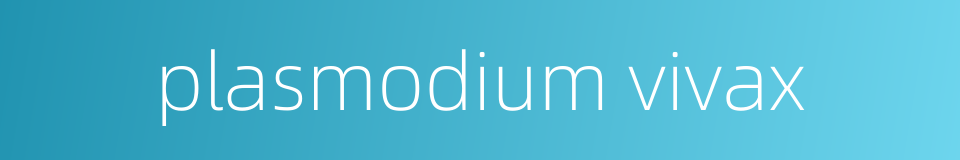 plasmodium vivax的同义词