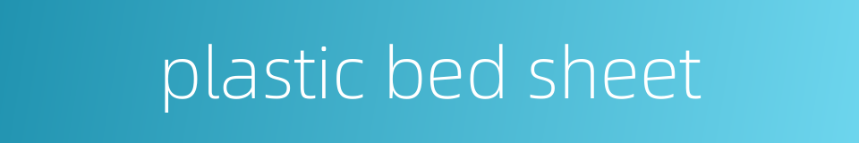 plastic bed sheet的同义词