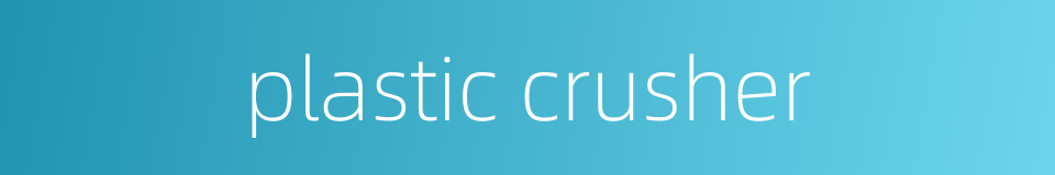 plastic crusher的同义词