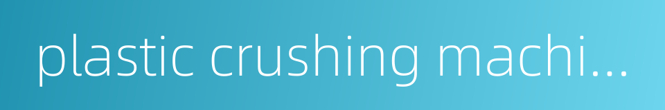 plastic crushing machine的同义词
