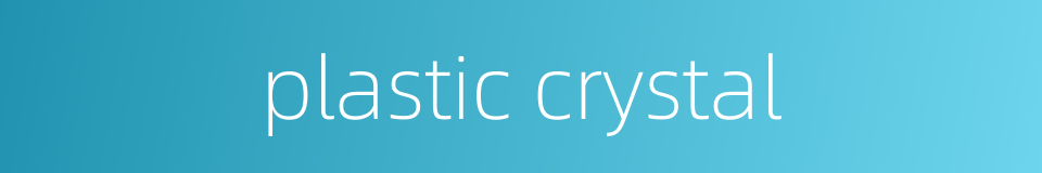 plastic crystal的同义词