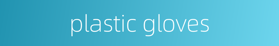plastic gloves的同义词