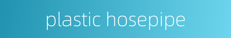 plastic hosepipe的同义词