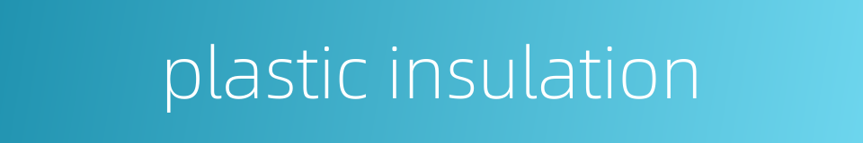 plastic insulation的同义词