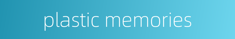 plastic memories的同义词