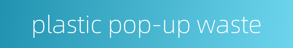 plastic pop-up waste的同义词