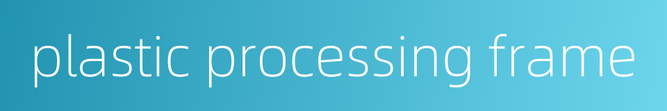 plastic processing frame的同义词