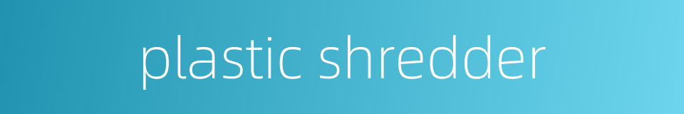 plastic shredder的同义词