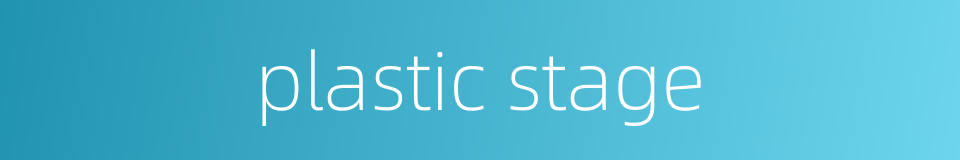 plastic stage的同义词