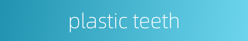 plastic teeth的同义词