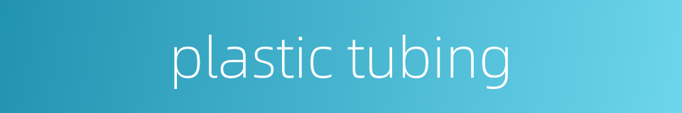 plastic tubing的同义词