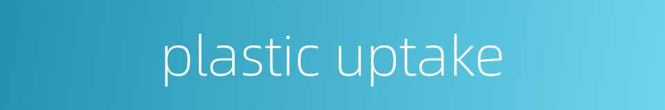 plastic uptake的同义词