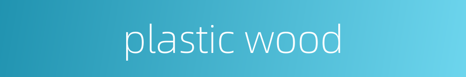 plastic wood的同义词