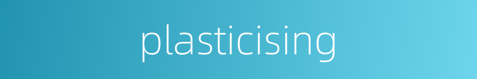 plasticising的同义词