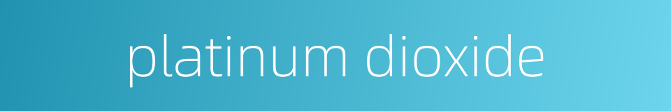platinum dioxide的同义词