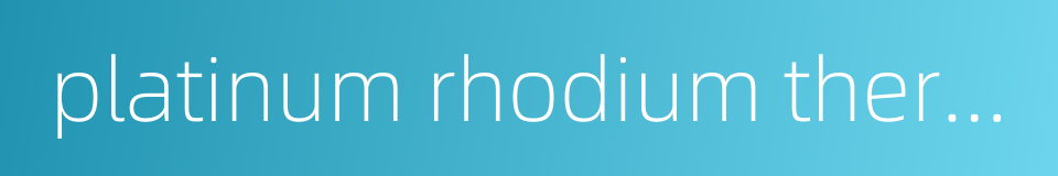 platinum rhodium thermocouple的同义词