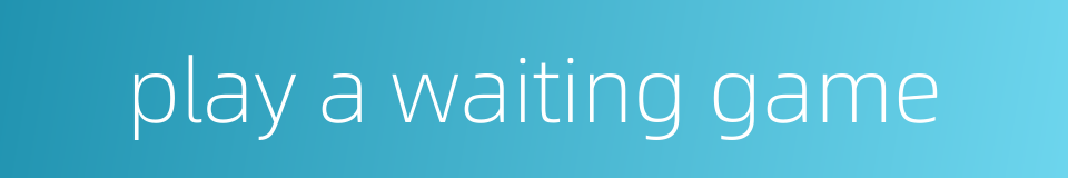 play a waiting game的同义词