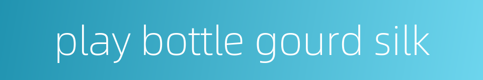 play bottle gourd silk的同义词