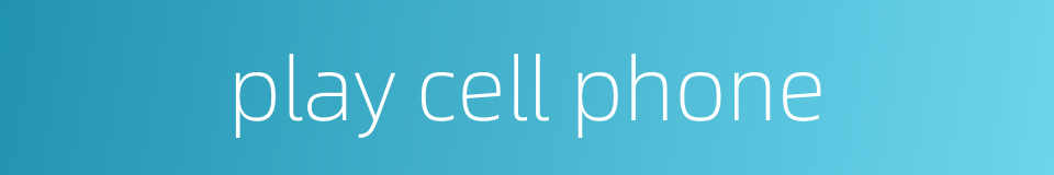 play cell phone的同义词