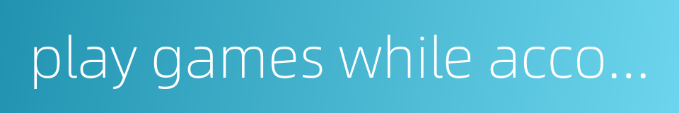 play games while accompanied by beauty的同义词