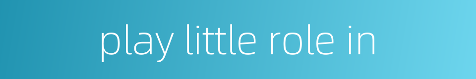 play little role in的同义词