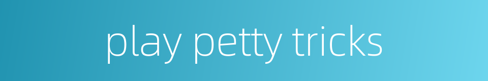 play petty tricks的同义词