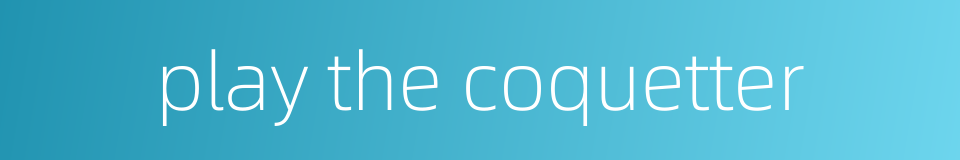 play the coquetter的同义词