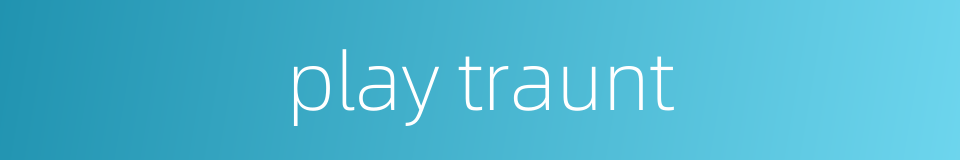 play traunt的同义词