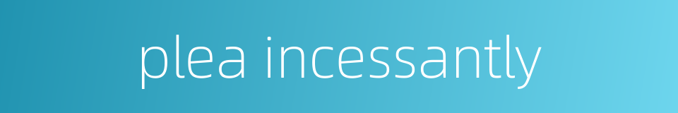 plea incessantly的同义词