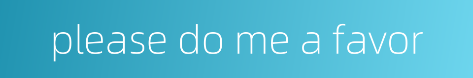 please do me a favor的同义词