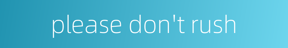 please don't rush的同义词