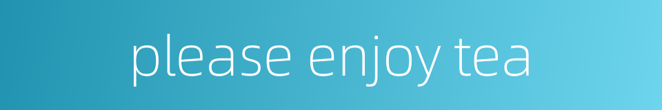 please enjoy tea的同义词