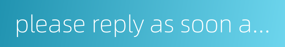 please reply as soon as possible的同义词