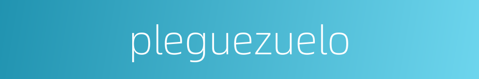 pleguezuelo的同义词