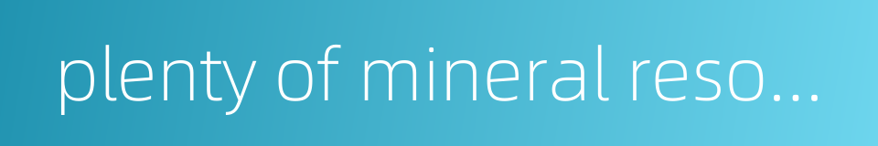 plenty of mineral resources的同义词