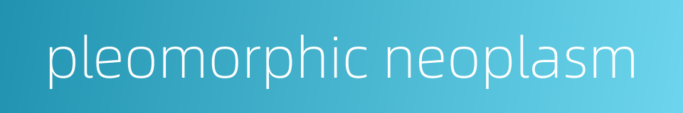 pleomorphic neoplasm的同义词