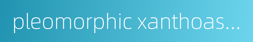 pleomorphic xanthoastrocytoma的同义词