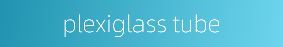 plexiglass tube的同义词