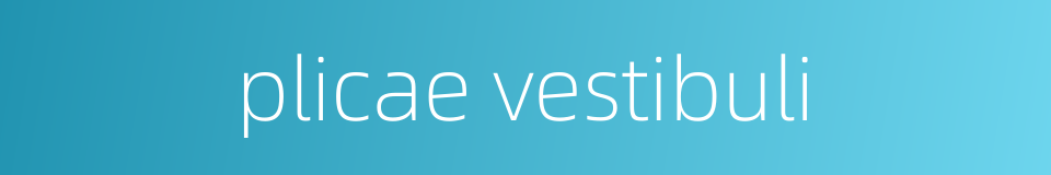 plicae vestibuli的同义词