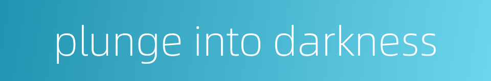 plunge into darkness的同义词