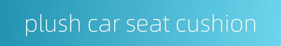 plush car seat cushion的同义词