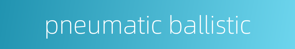 pneumatic ballistic的同义词