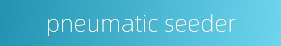pneumatic seeder的同义词