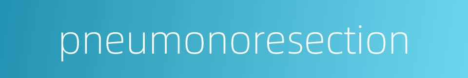pneumonoresection的同义词