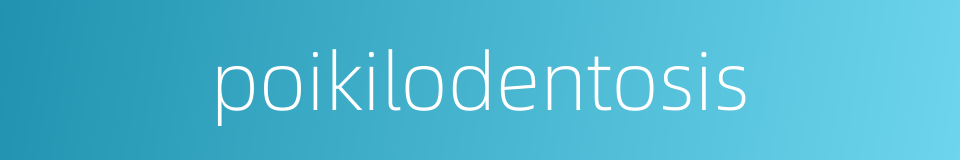 poikilodentosis的同义词