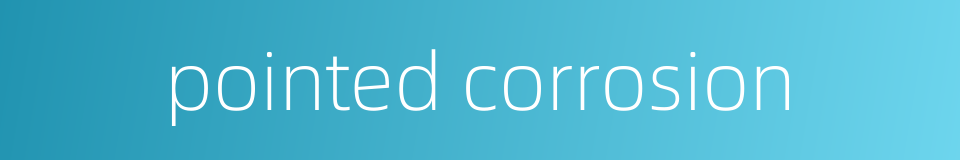 pointed corrosion的同义词